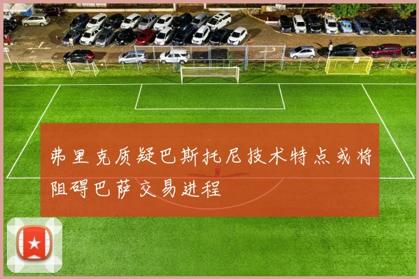 弗里克质疑巴斯托尼技术特点或将阻碍巴萨交易进程