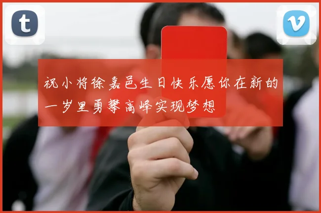祝小将徐嘉邑生日快乐愿你在新的一岁里勇攀高峰实现梦想