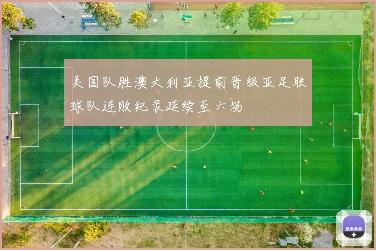 美国队胜澳大利亚提前晋级亚足联球队连败纪录延续至六场