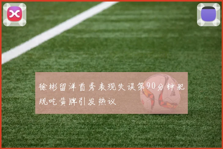 徐彬留洋首秀表现失误第90分钟犯规吃黄牌引发热议