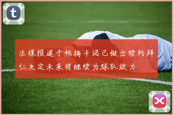 法媒报道于帕梅卡诺已做出续约拜仁决定未来将继续为球队效力