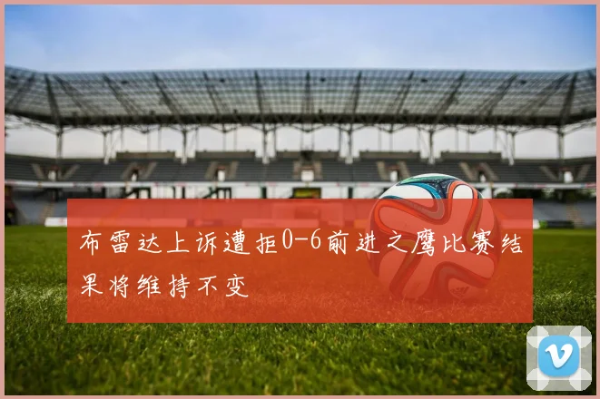 布雷达上诉遭拒0-6前进之鹰比赛结果将维持不变