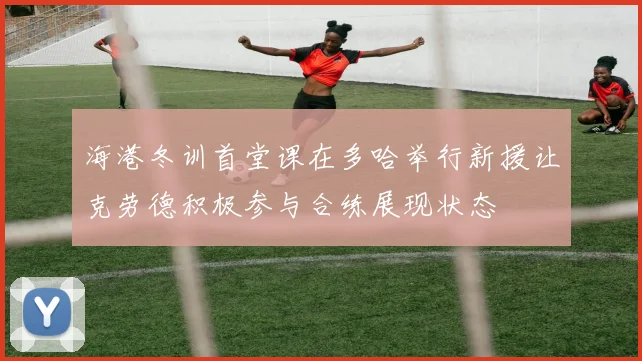 海港冬训首堂课在多哈举行新援让克劳德积极参与合练展现状态