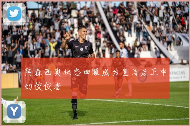 阿森西奥状态回暖成为皇马后卫中的佼佼者
