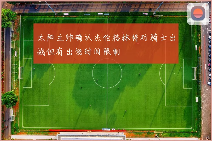 太阳主帅确认杰伦格林将对骑士出战但有出场时间限制