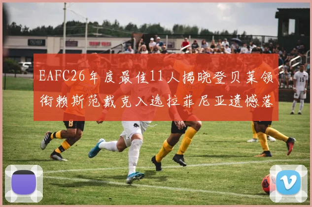 EAFC26年度最佳11人揭晓登贝莱领衔赖斯范戴克入选拉菲尼亚遗憾落选