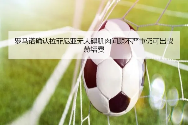 罗马诺确认拉菲尼亚无大碍肌肉问题不严重仍可出战赫塔费（Baccarat）